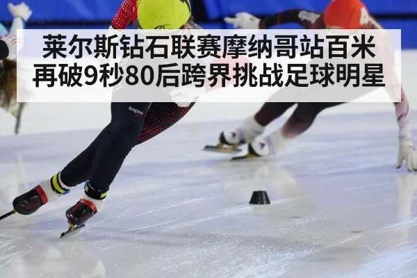 莱尔斯钻石联赛摩纳哥站百米再破9秒80后跨界挑战足球明星