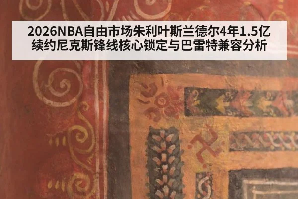 2026NBA自由市场朱利叶斯兰德尔4年1.5亿续约尼克斯锋线核心锁定与巴雷特兼容分析