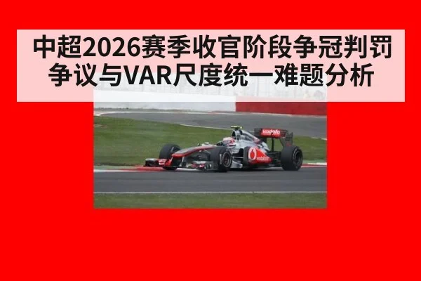 中超2026赛季收官阶段争冠判罚争议与VAR尺度统一难题分析