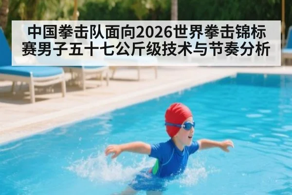 中国拳击队面向2026世界拳击锦标赛男子五十七公斤级技术与节奏分析