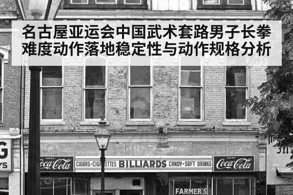名古屋亚运会中国武术套路男子长拳难度动作落地稳定性与动作规格分析