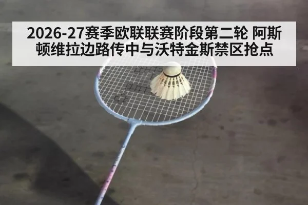 2026-27赛季欧联联赛阶段第二轮 阿斯顿维拉边路传中与沃特金斯禁区抢点