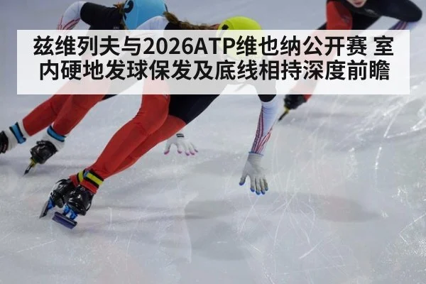 兹维列夫与2026ATP维也纳公开赛 室内硬地发球保发及底线相持深度前瞻