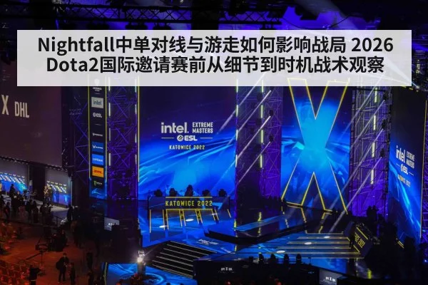 Nightfall中单对线与游走如何影响战局 2026Dota2国际邀请赛前从细节到时机战术观察